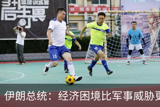 伊朗总统：经济困境比军事威胁更严峻
